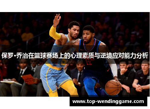 保罗·乔治在篮球赛场上的心理素质与逆境应对能力分析