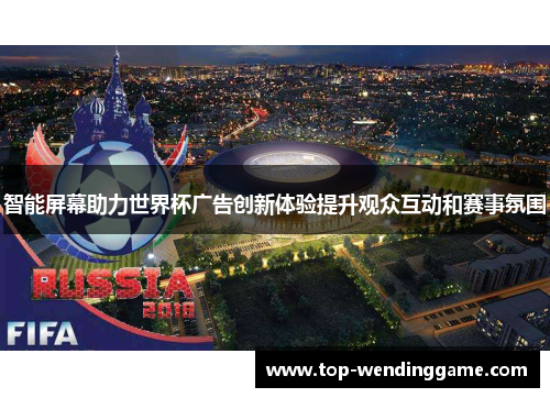 智能屏幕助力世界杯广告创新体验提升观众互动和赛事氛围