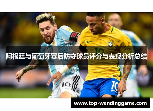 阿根廷与葡萄牙赛后防守球员评分与表现分析总结