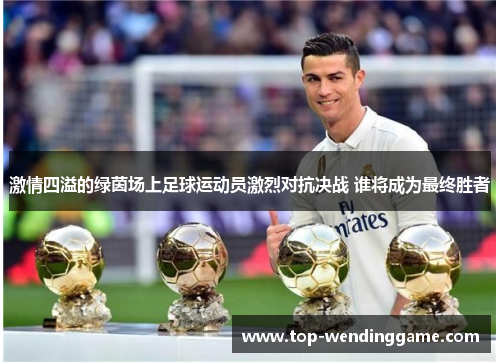 激情四溢的绿茵场上足球运动员激烈对抗决战 谁将成为最终胜者