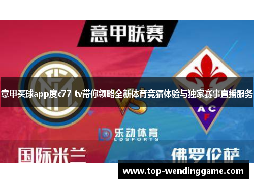 意甲买球app度c77 tv带你领略全新体育竞猜体验与独家赛事直播服务