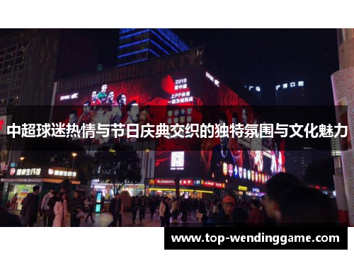 中超球迷热情与节日庆典交织的独特氛围与文化魅力