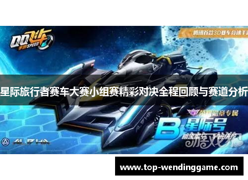星际旅行者赛车大赛小组赛精彩对决全程回顾与赛道分析