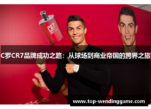 C罗CR7品牌成功之路：从球场到商业帝国的跨界之旅