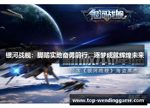 银河战舰：脚踏实地奋勇前行，逐梦成就辉煌未来