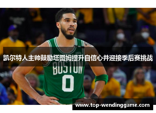 凯尔特人主帅鼓励塔图姆提升自信心并迎接季后赛挑战