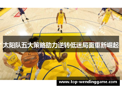 太阳队五大策略助力逆转低迷局面重新崛起