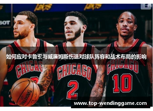 如何应对卡鲁索与威廉姆斯伤退对球队阵容和战术布局的影响